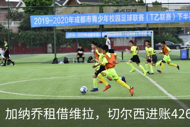 加纳乔租借维拉，切尔西进账4260万镑；罗杰斯1.17亿反向加盟