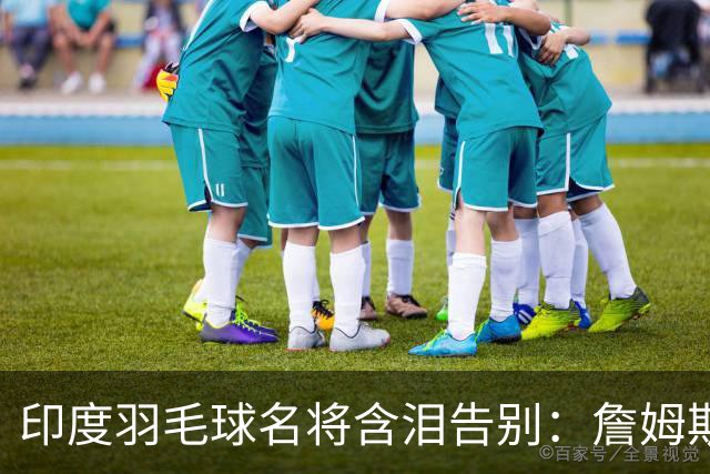 印度羽毛球名将含泪告别：詹姆斯一夜改写东部 我的篮球心跟他去了费城
