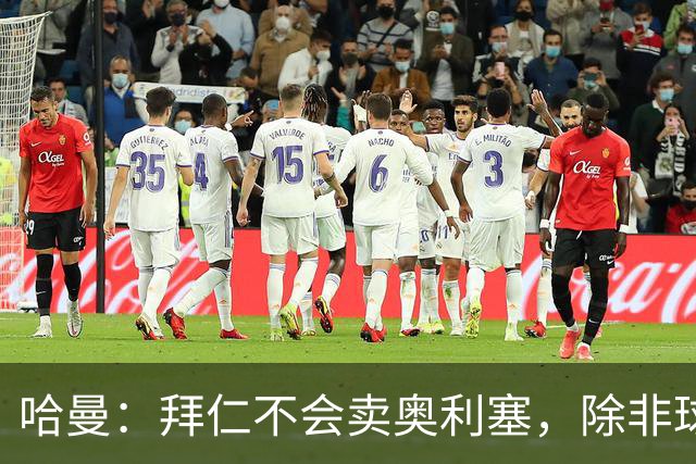 哈曼：拜仁不会卖奥利塞，除非球员主动要求去皇马
