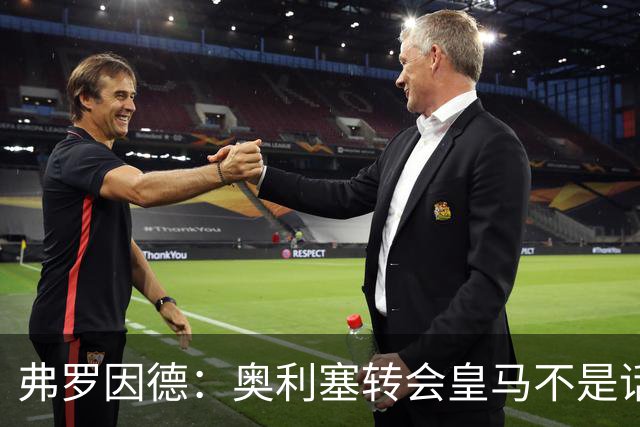 弗罗因德：奥利塞转会皇马不是话题，他将继续在拜仁扮演重要角色