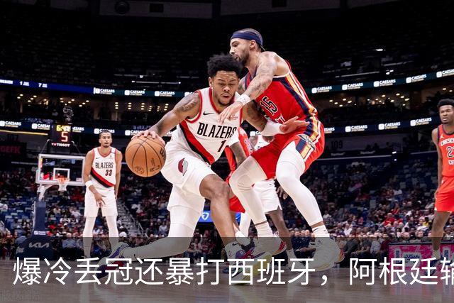 爆冷丢冠还暴打西班牙，阿根廷输球又输人，中国网友一边倒：活该