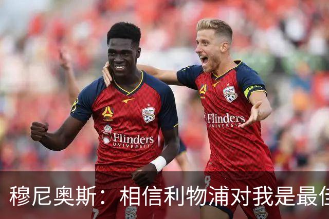 穆尼奥斯：相信利物浦对我是最佳选择；伊劳拉的风格适合我
