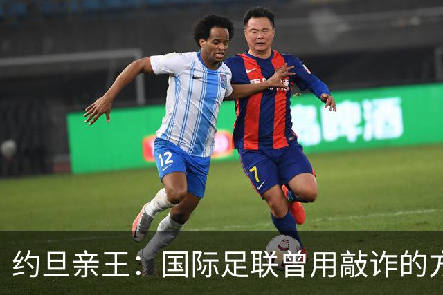 约旦亲王：国际足联曾用敲诈的方式胁迫约旦支持因凡蒂诺连任
