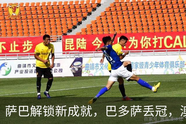 萨巴解锁新成就，巴多萨丢冠，澳坏小子称霸挑战赛，小钢炮连退