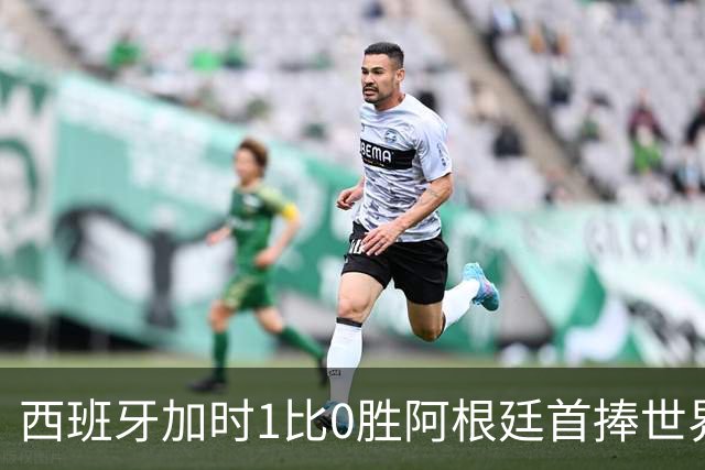西班牙加时1比0胜阿根廷首捧世界杯：球员评分全解析