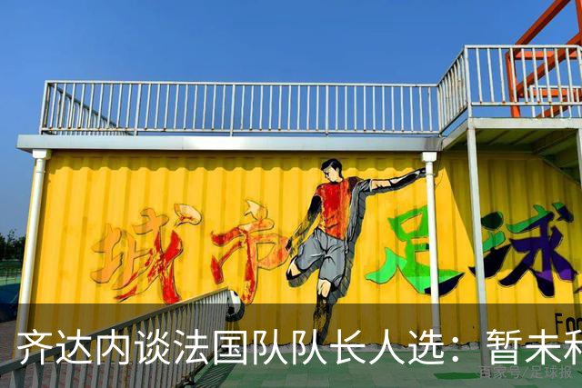 齐达内谈法国队队长人选：暂未和姆巴佩沟通，目前对他来说最重要的是好好休息