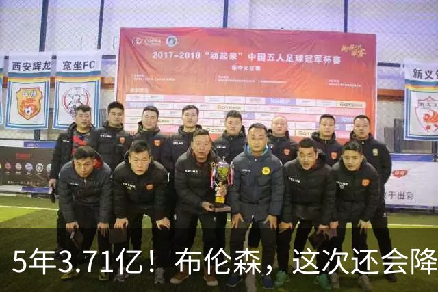 5年3.71亿！布伦森，这次还会降薪吗？
