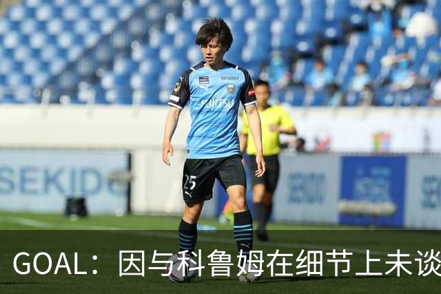 GOAL：因与科鲁姆在细节上未谈妥，纳加洛暂不会离开埃因霍温